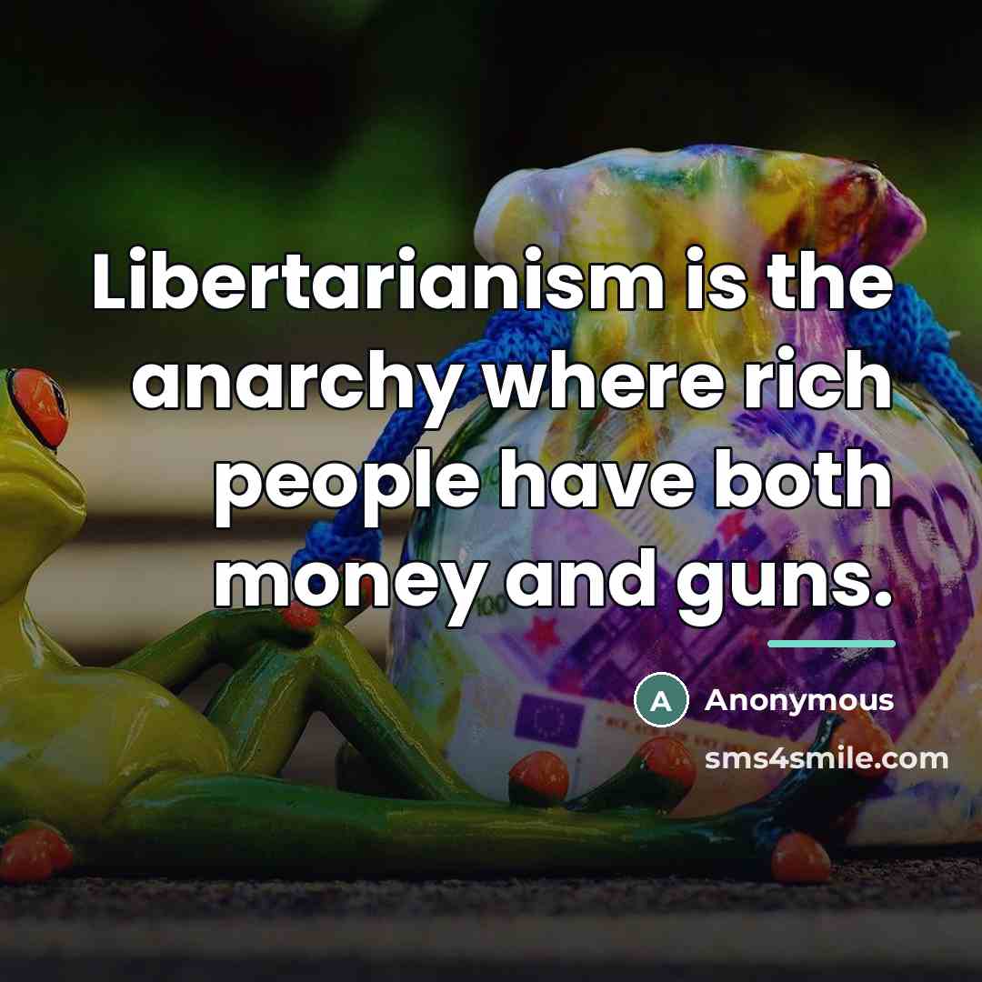 “Libertarianism is the anarchy where rich people have both money…” quote by Anonymous