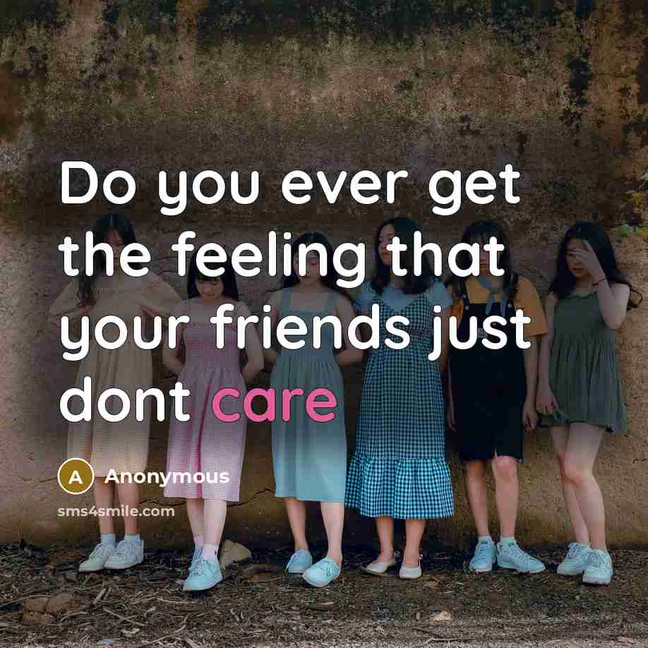 “Do you ever get the feeling that your friends just…” quote by Anonymous