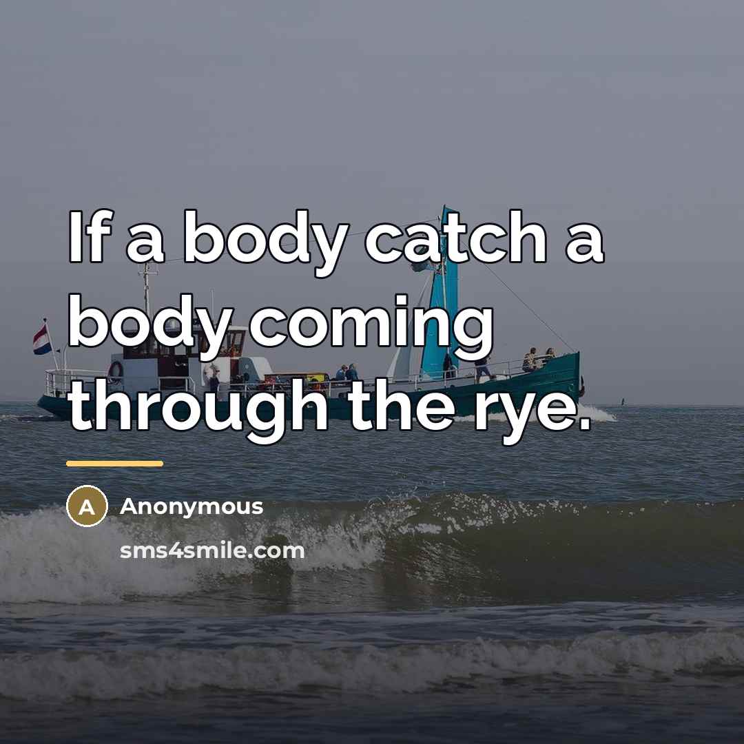 “If a body catch a body coming through the rye.…” quote by Anonymous