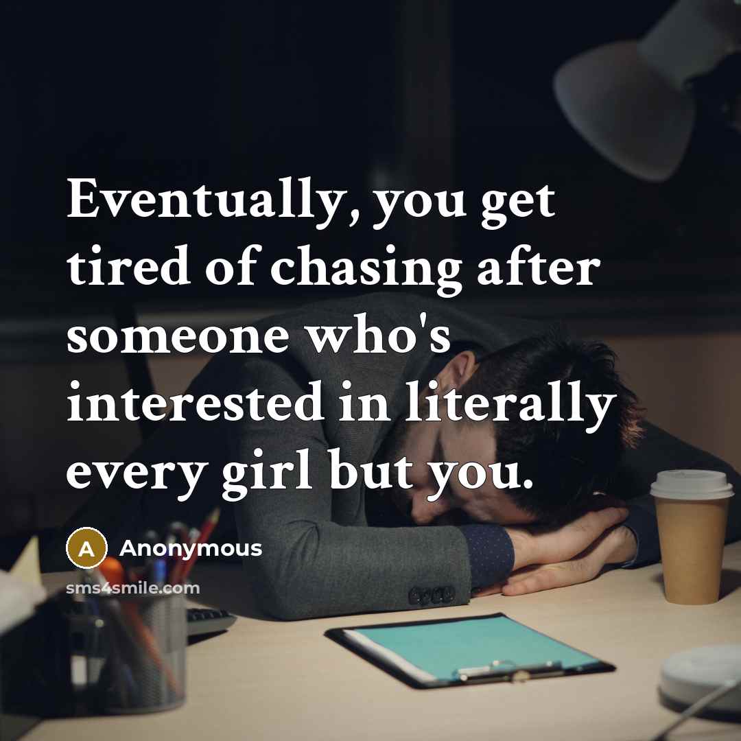 “Eventually, you get tired of chasing after someone who's interested in literally every girl but you.” quote by Anonymous