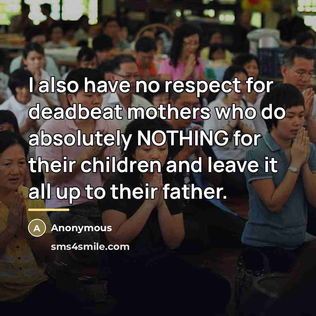 “I also have no respect for deadbeat mothers who do…” quote by Anonymous