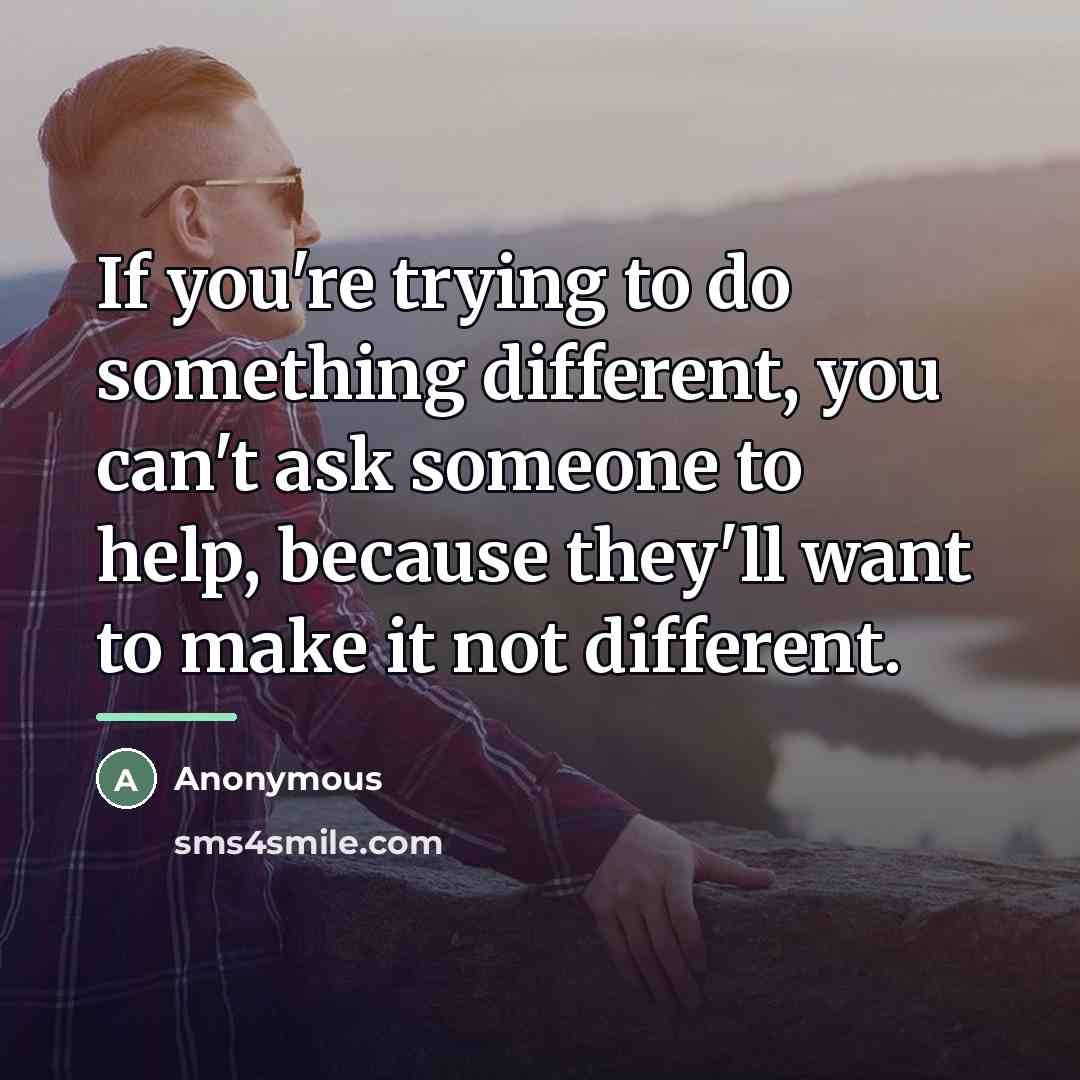 “If you're trying to do something different, you can't ask…” quote by Anonymous