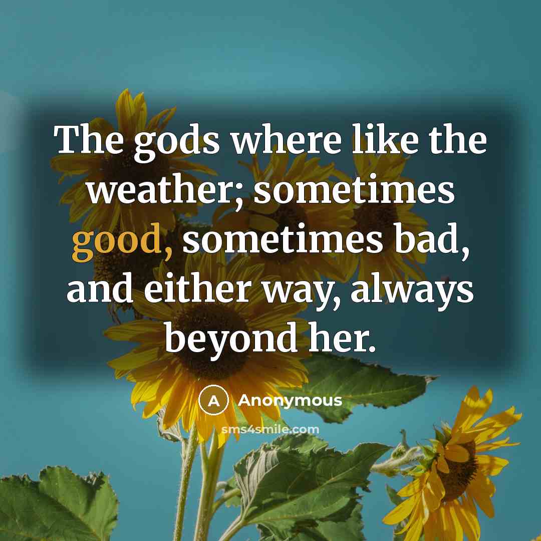 “The gods where like the weather; sometimes good, sometimes bad,…” quote by Anonymous