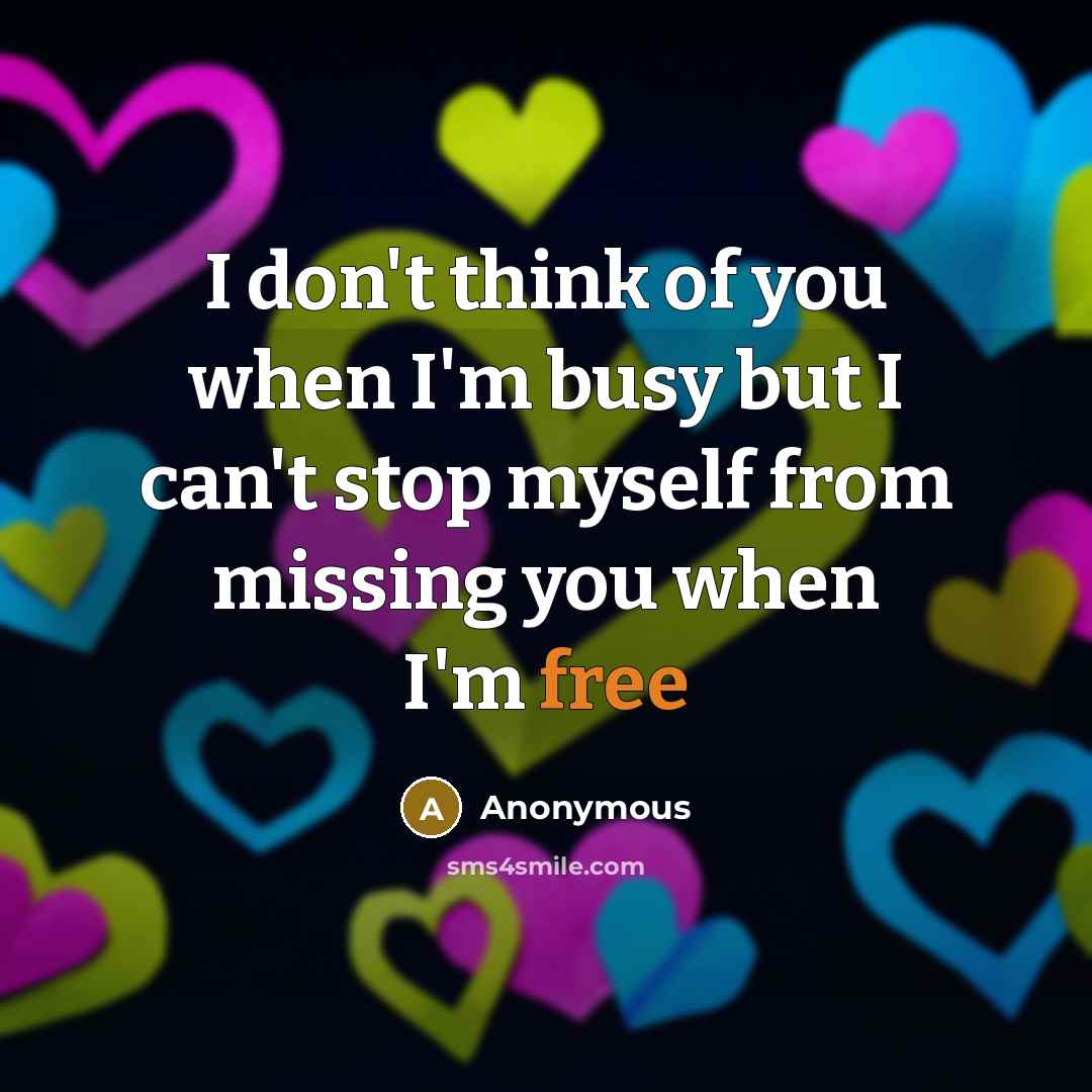 “I don't think of you when I'm busy but I…” quote by Anonymous
