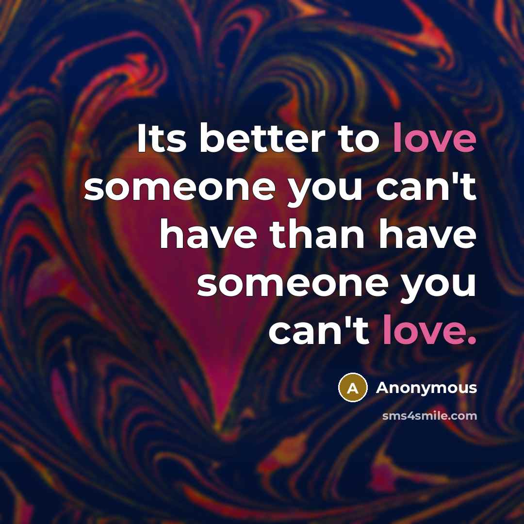 “Its better to love someone you can't have than have…” quote by Anonymous