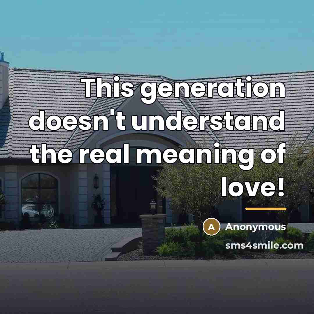 “This generation doesn't understand the real meaning of love!…” quote by Anonymous