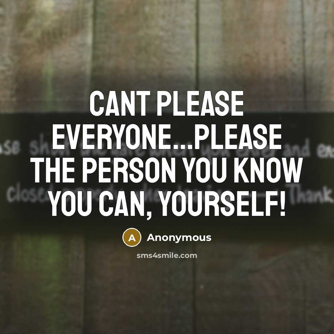 “Cant please everyone...please the person you know you can, yourself!” quote by Anonymous