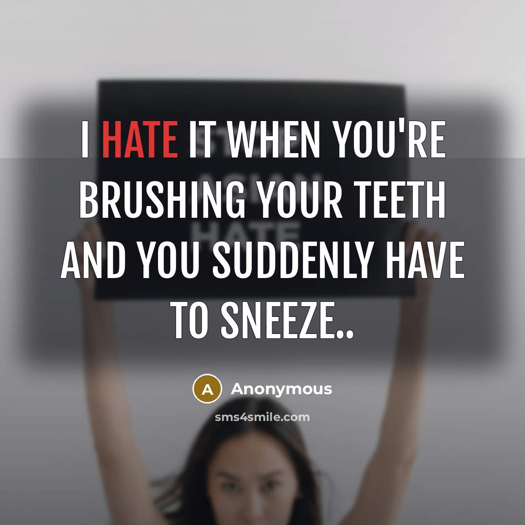 “I hate it when you're brushing your teeth and you suddenly have to sneeze..” quote by Anonymous