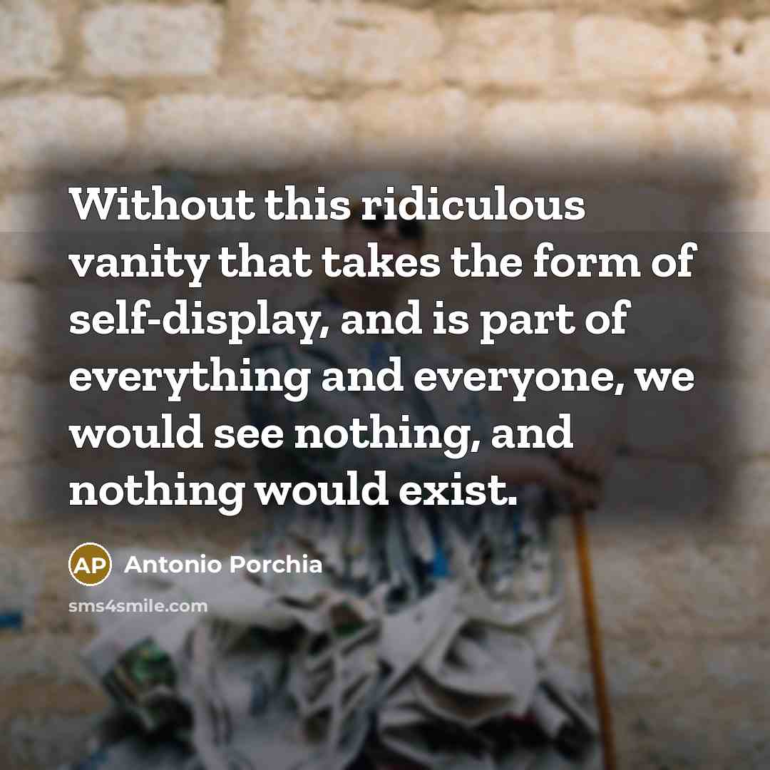 “Without this ridiculous vanity that takes the form of self-display,…” quote by Antonio Porchia