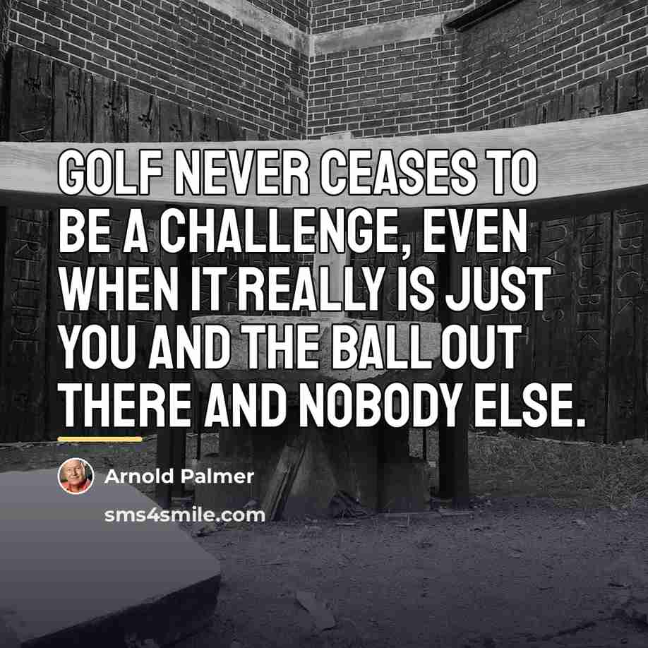 “Golf never ceases to be a challenge, even when it…” quote by Arnold Palmer