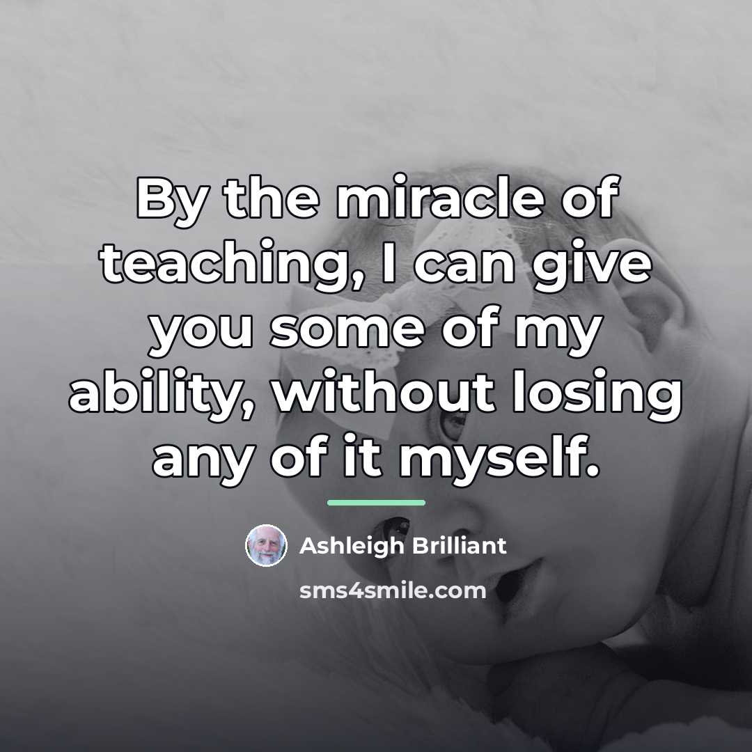 “By the miracle of teaching, I can give you some…” quote by Ashleigh Brilliant