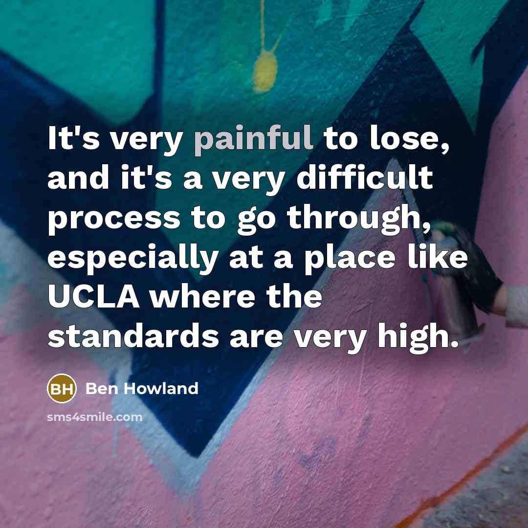“It's very painful to lose, and it's a very difficult process to go through, especially at a place like UCLA where the standards are very high.” quote by Ben Howland