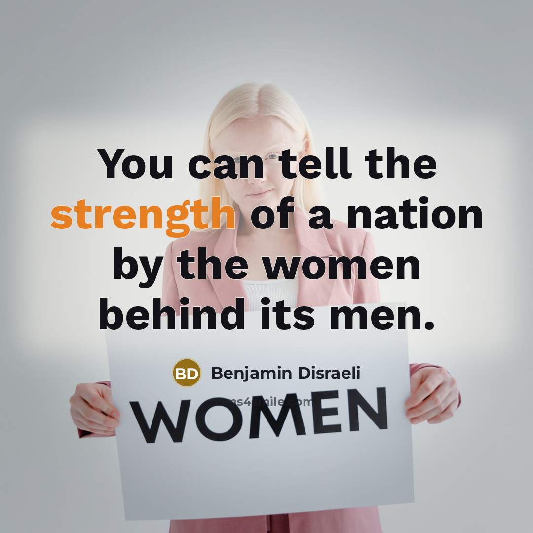 “You can tell the strength of a nation by the women behind its men.” quote by Benjamin Disraeli