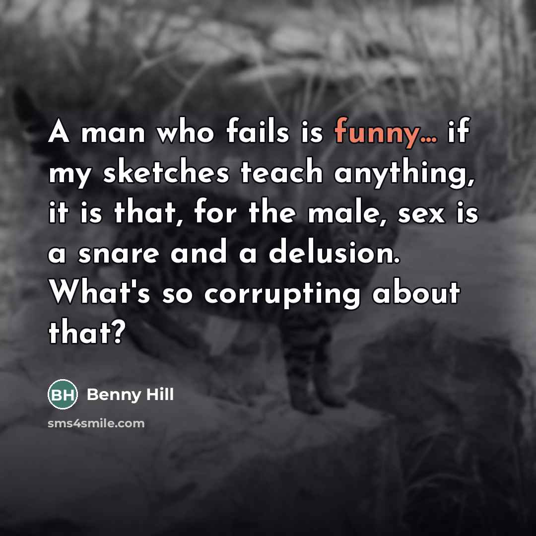 “A man who fails is funny... if my sketches teach…” quote by Benny Hill