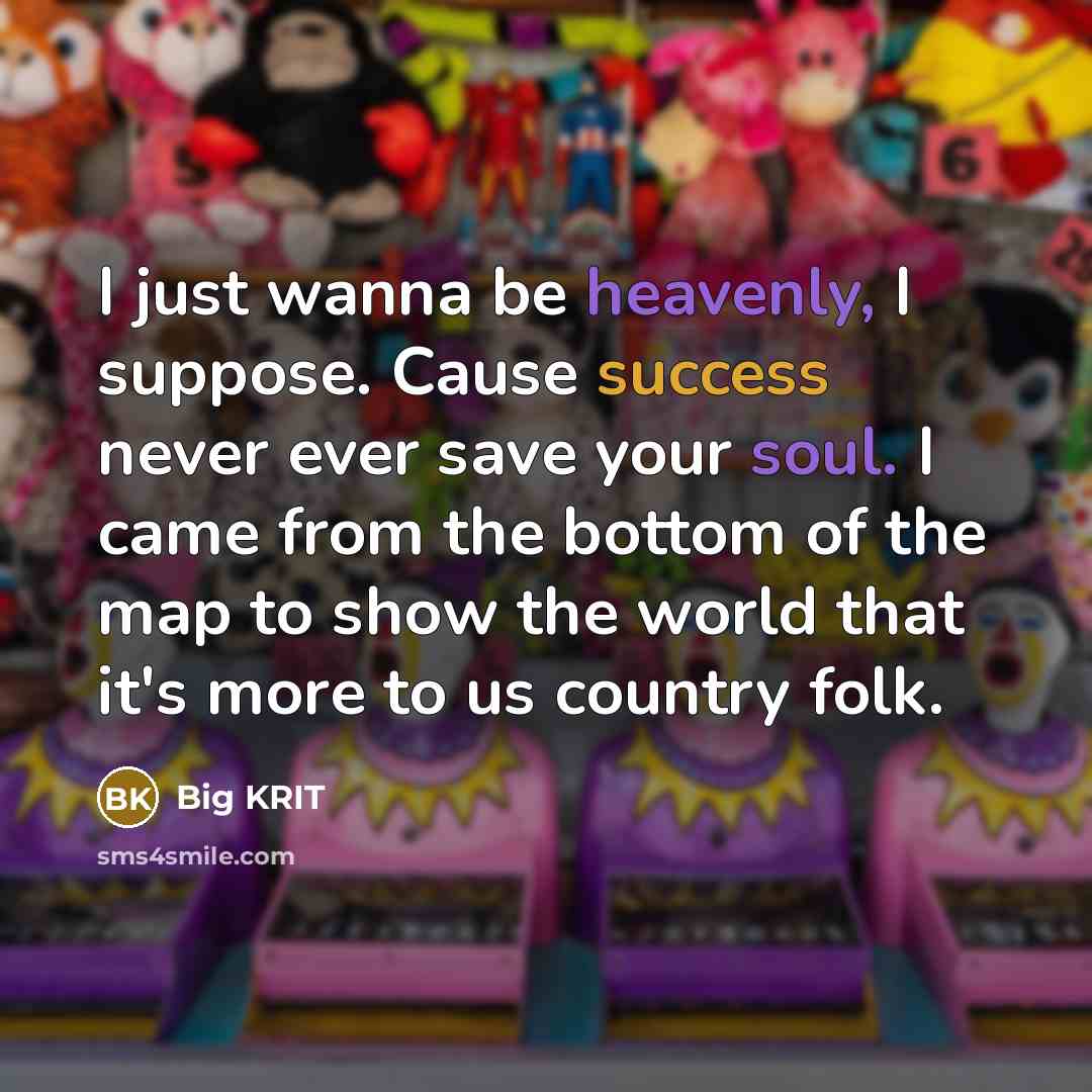 “I just wanna be heavenly, I suppose. Cause success never ever save your soul. I came from the bottom of the map to show the world that it's more to us country folk.” quote by Big Krit