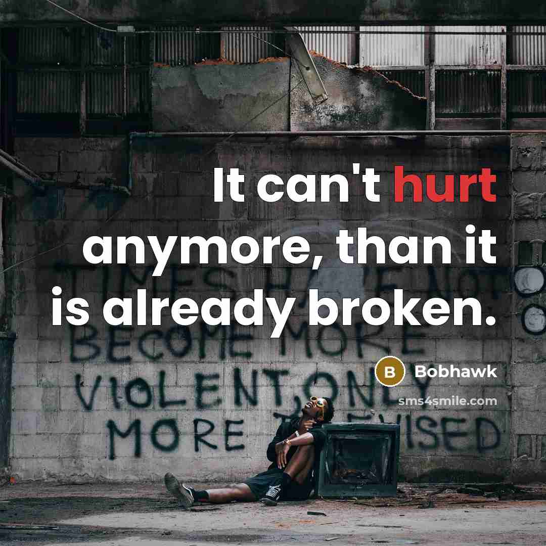 “It can't hurt anymore, than it is already broken.…” quote by Bobhawk