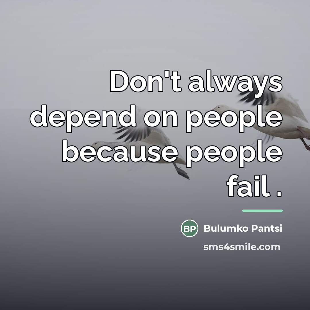 “Don't always depend on people because people fail .…” quote by Bulumko Pantsi