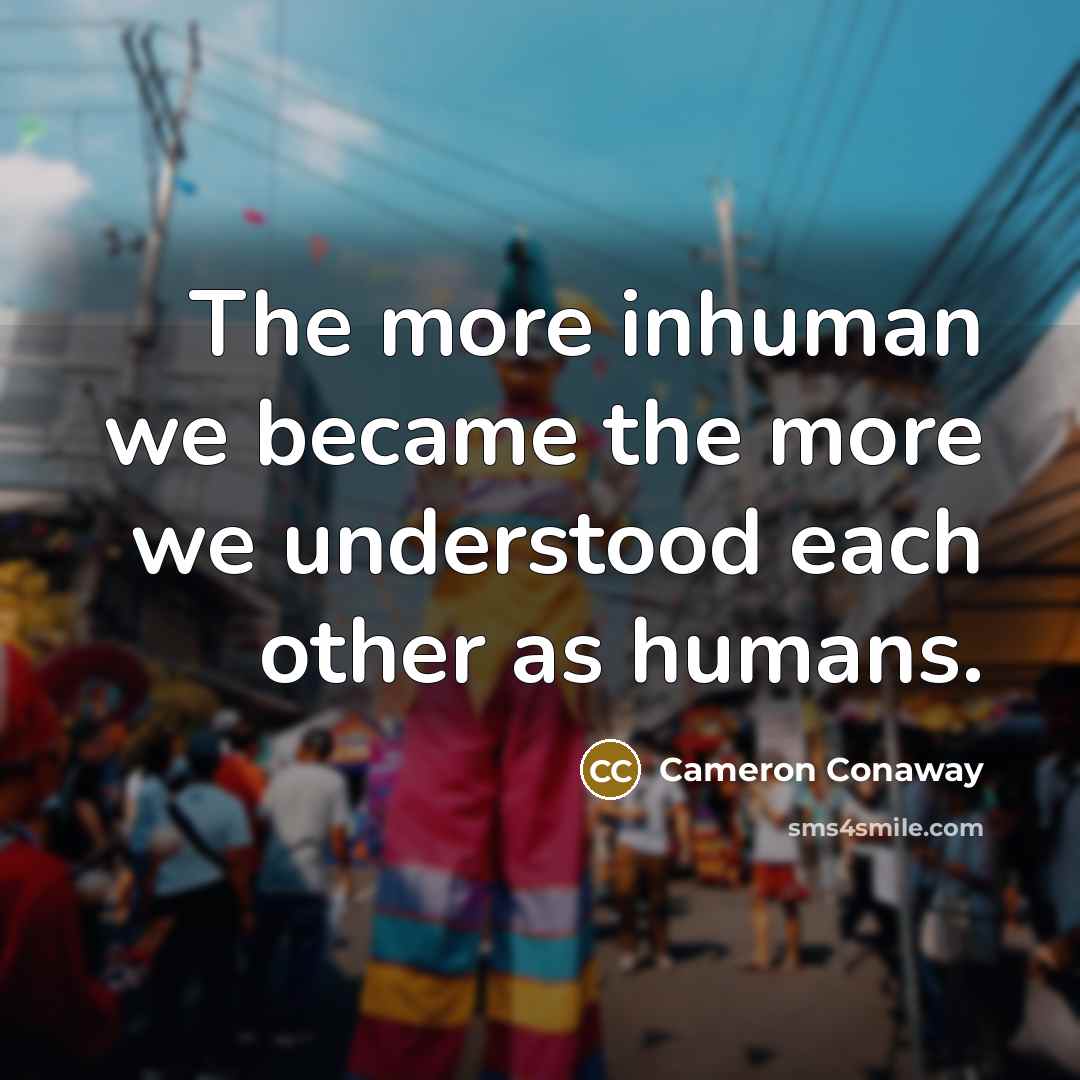 “The more inhuman we became the more we understood each…” quote by Cameron Conaway