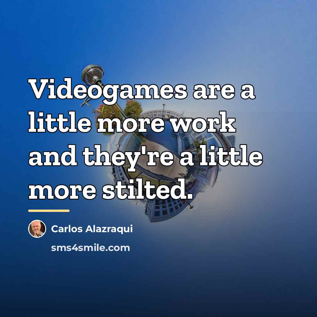 “Videogames are a little more work and they're a little…” quote by Carlos Alazraqui