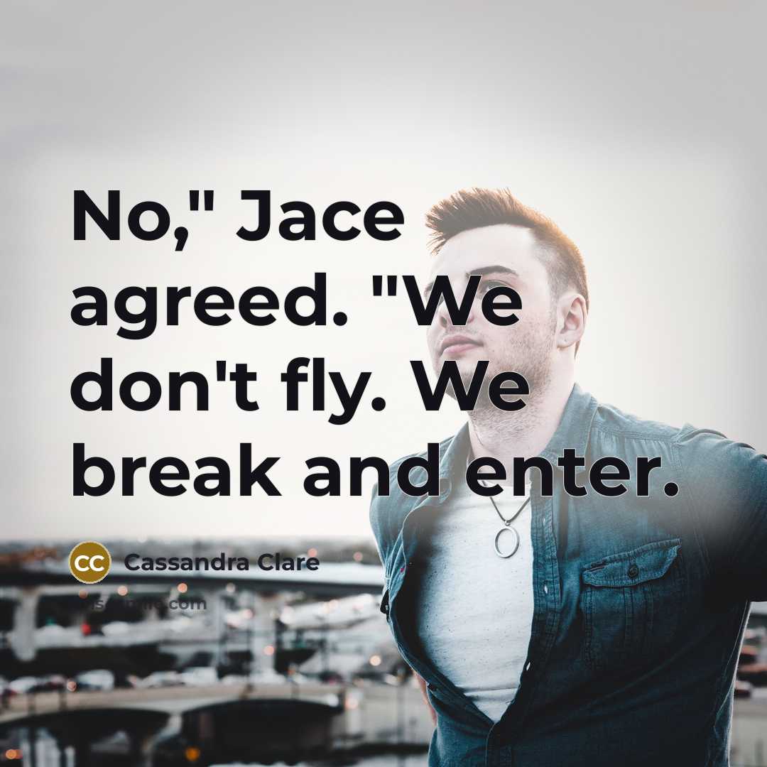 “No," Jace agreed. "We don't fly. We break and enter.…” quote by Cassandra Clare