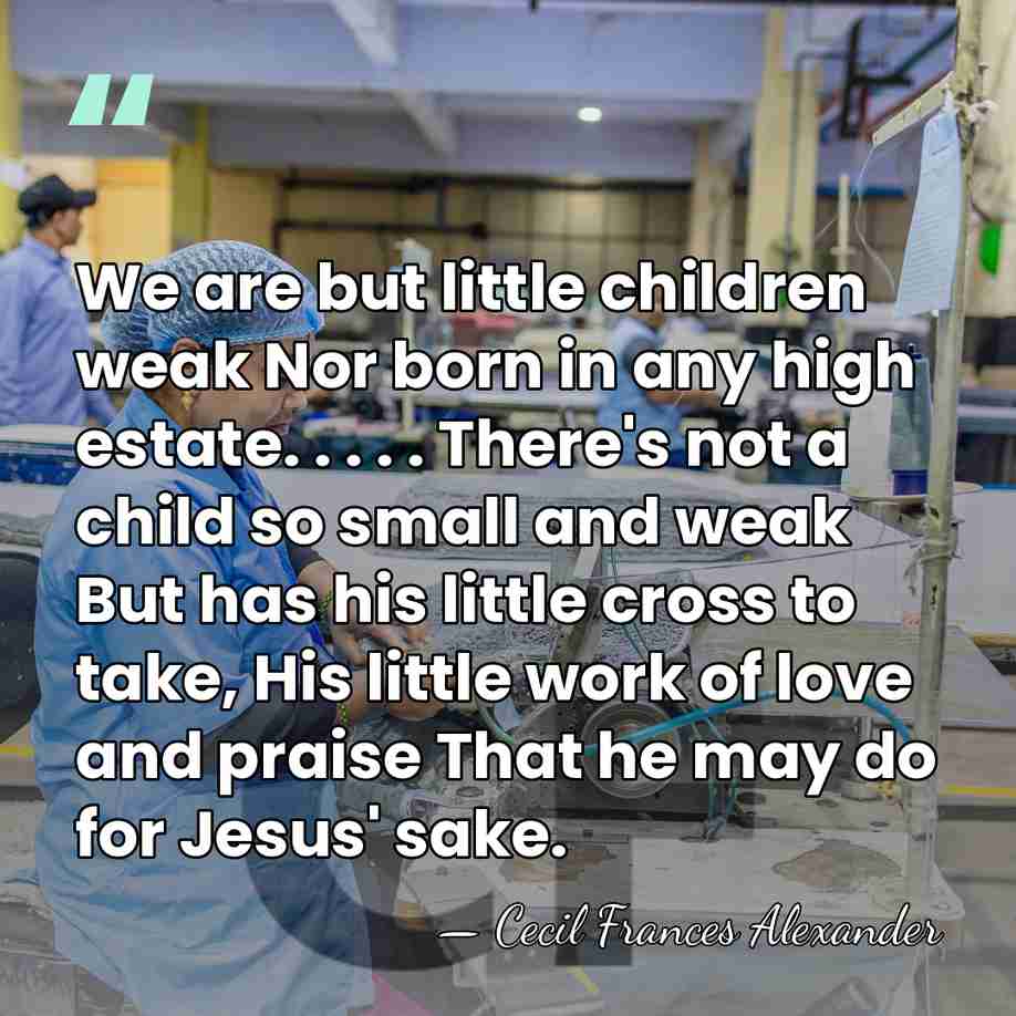 We are but little children weak Nor born in any high estate.&hellip; - Cecil Frances Alexander