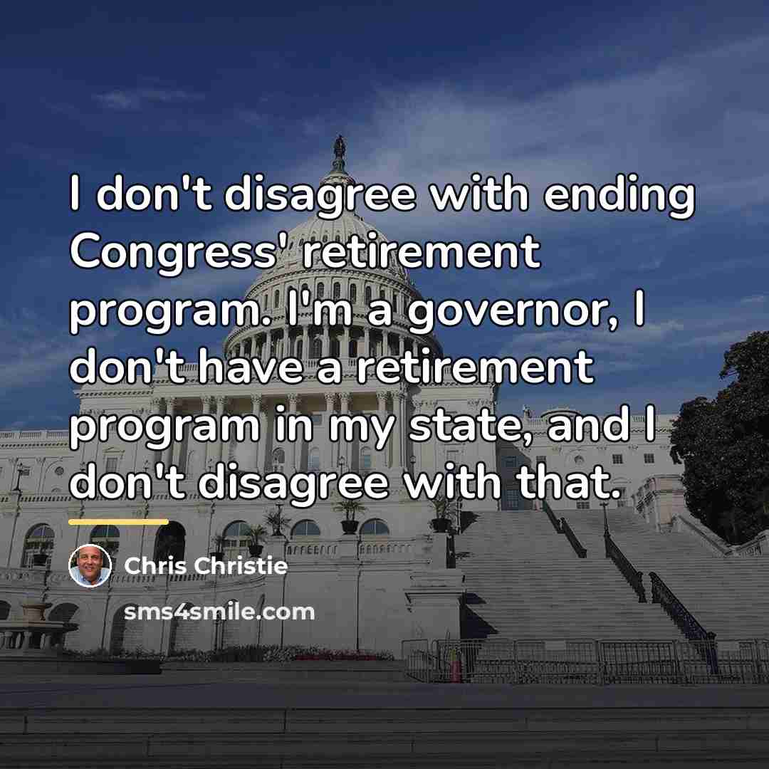 “I don't disagree with ending Congress' retirement program. I'm a…” quote by Chris Christie