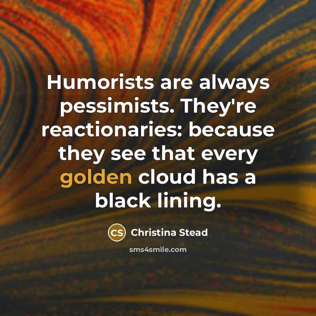 “Humorists are always pessimists. They're reactionaries: because they see that…” quote by Christina Stead