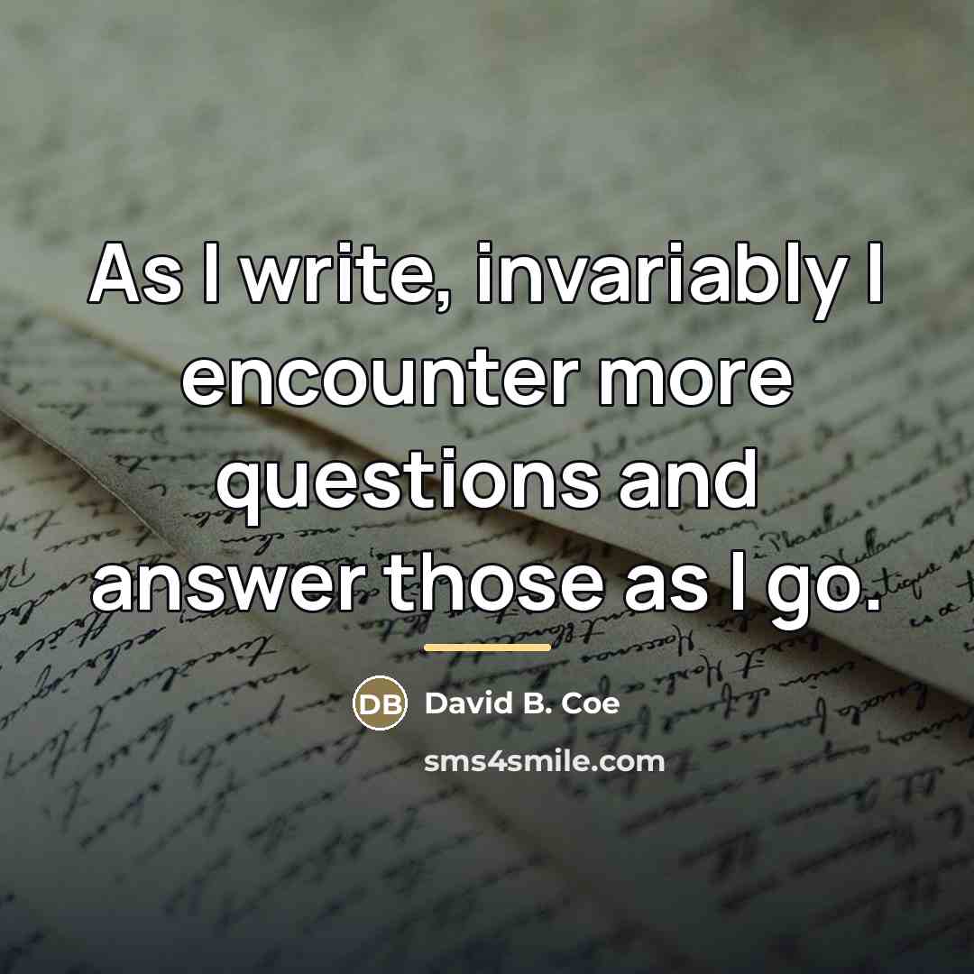 “As I write, invariably I encounter more questions and answer…” quote by David B. Coe