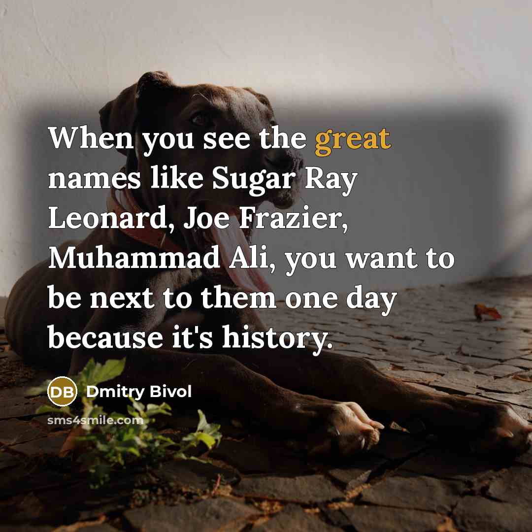 “When you see the great names like Sugar Ray Leonard,…” quote by Dmitry Bivol