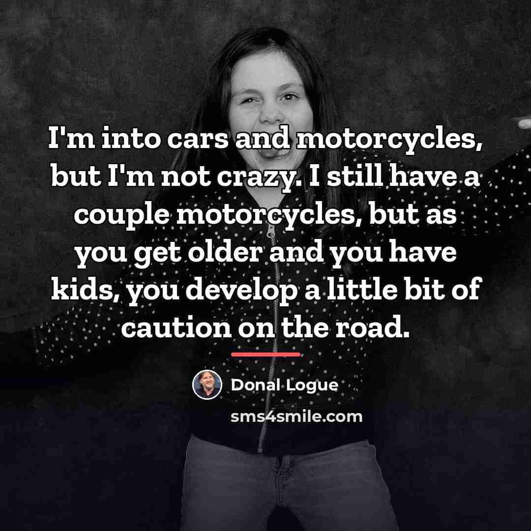 “I'm into cars and motorcycles, but I'm not crazy. I…” quote by Donal Logue