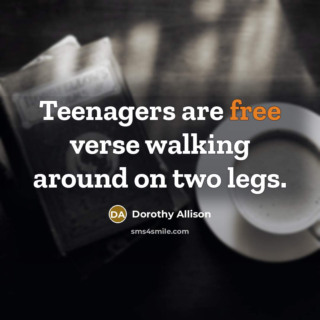 “Teenagers are free verse walking around on two legs.…” quote by Dorothy Allison