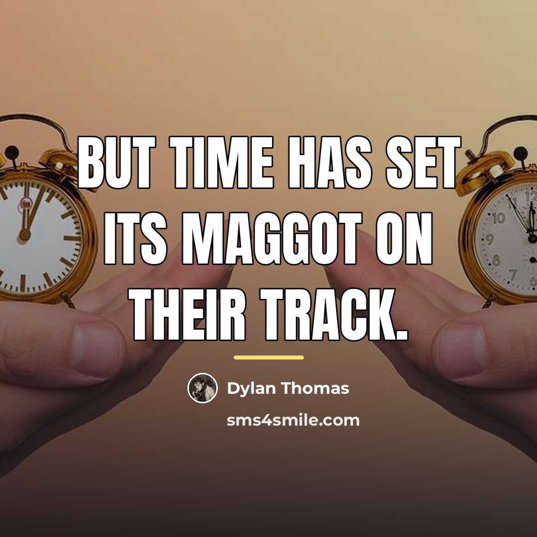 “But time has set its maggot on their track.…” quote by Dylan Thomas