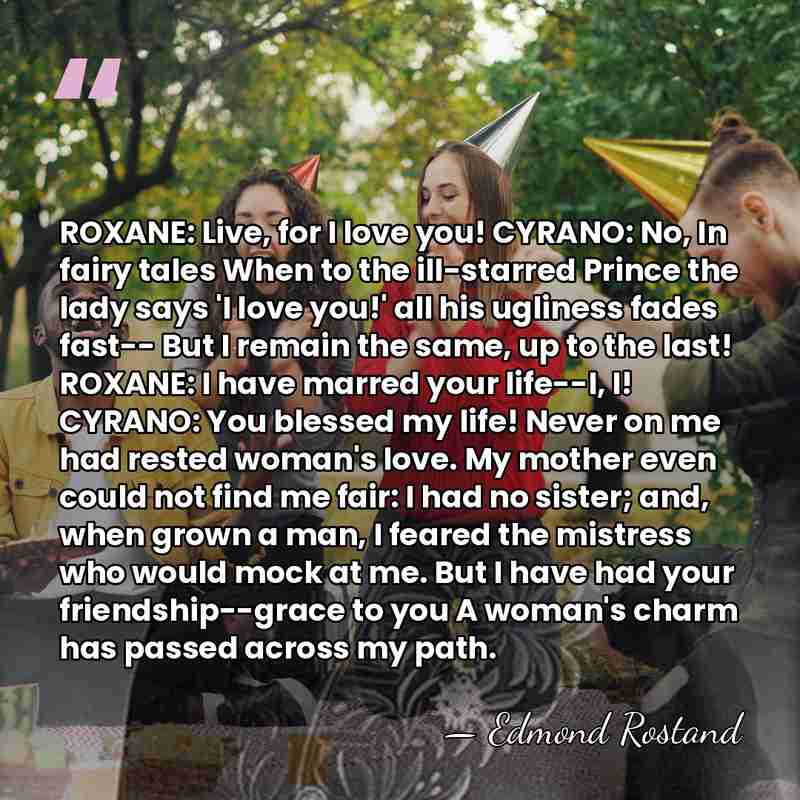 ROXANE: Live, for I love you! CYRANO: No, In fairy tales When&hellip; - Edmond Rostand