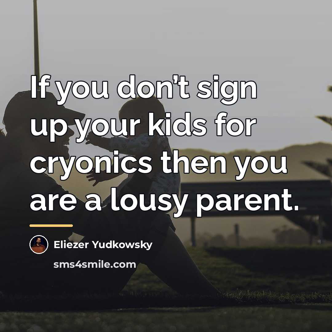 “If you don’t sign up your kids for cryonics then…” quote by Eliezer Yudkowsky
