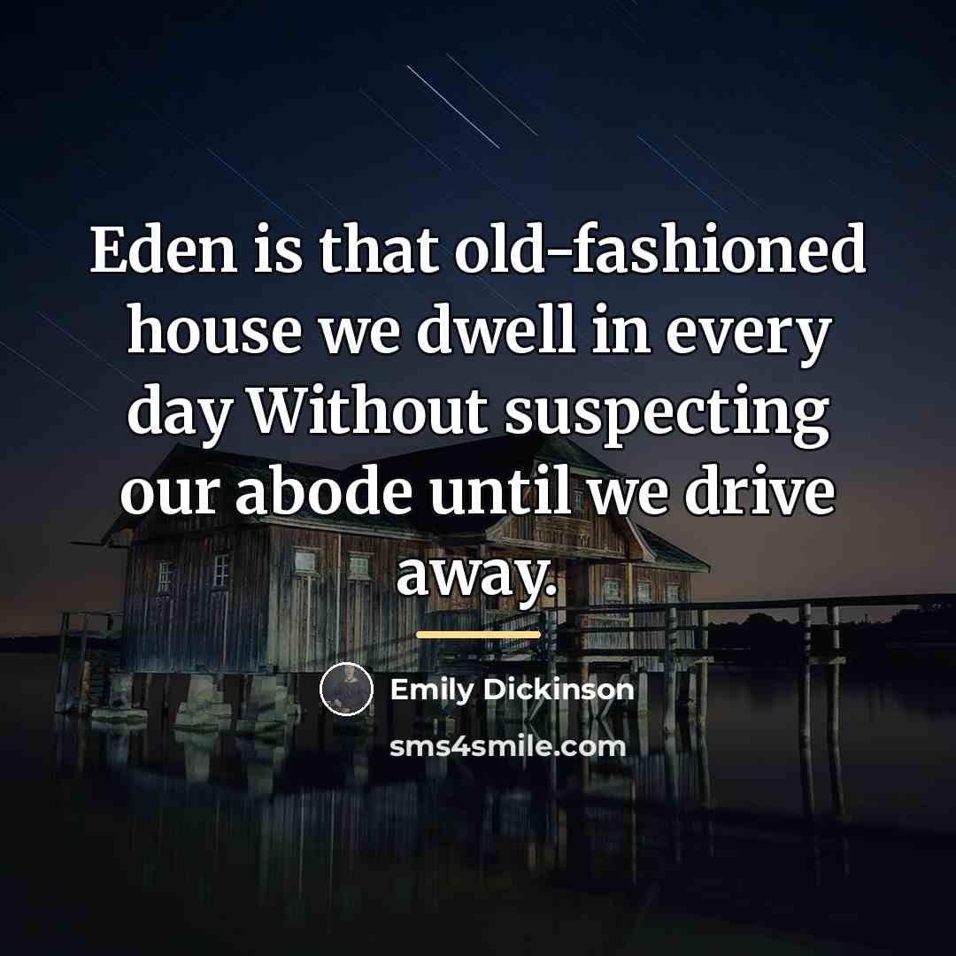 “Eden is that old-fashioned house we dwell in every day…” quote by Emily Dickinson