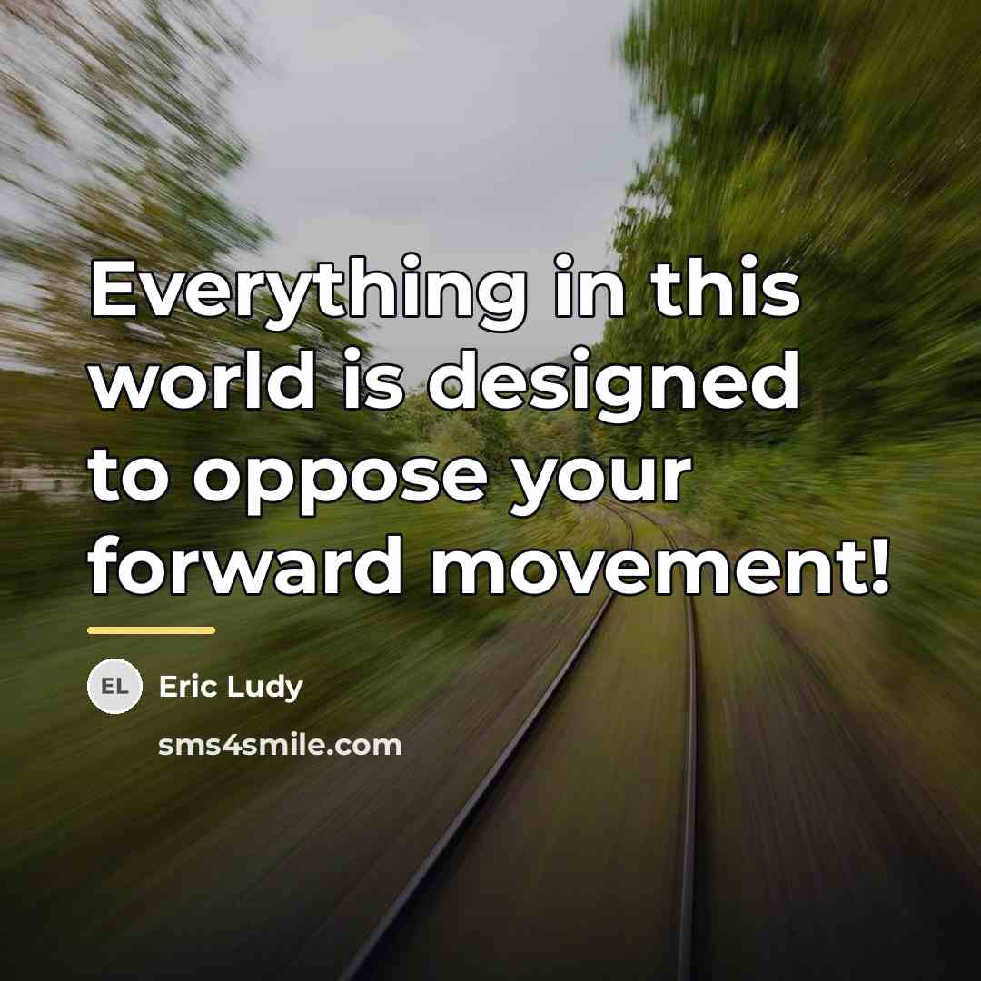 “Everything in this world is designed to oppose your forward…” quote by Eric Ludy