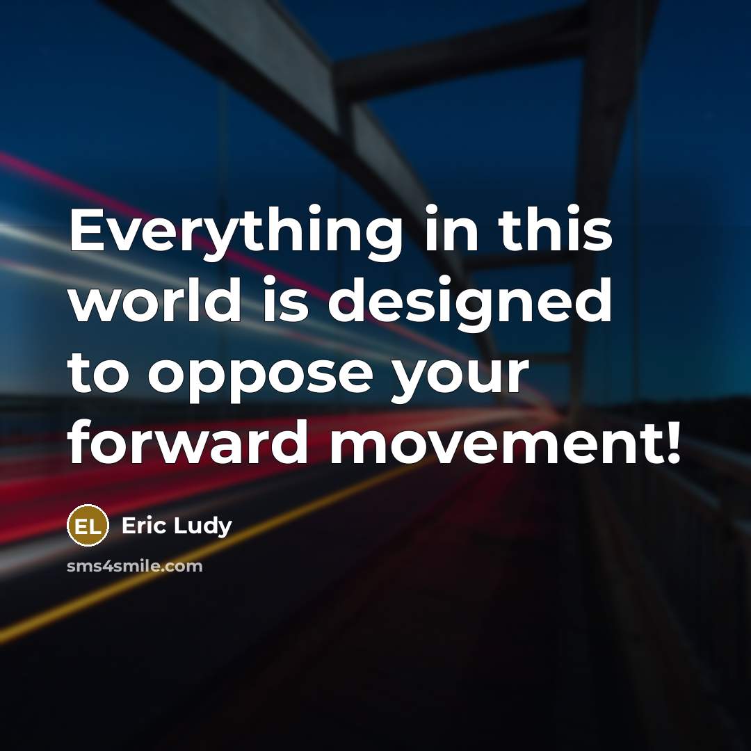 “Everything in this world is designed to oppose your forward movement!” quote by Eric Ludy
