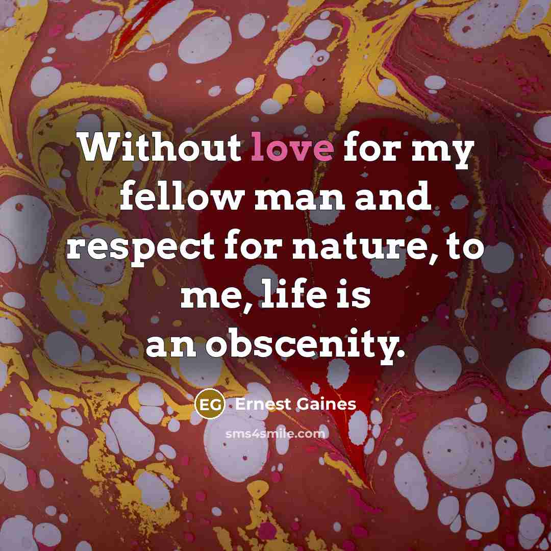 “Without love for my fellow man and respect for nature,…” quote by Ernest Gaines