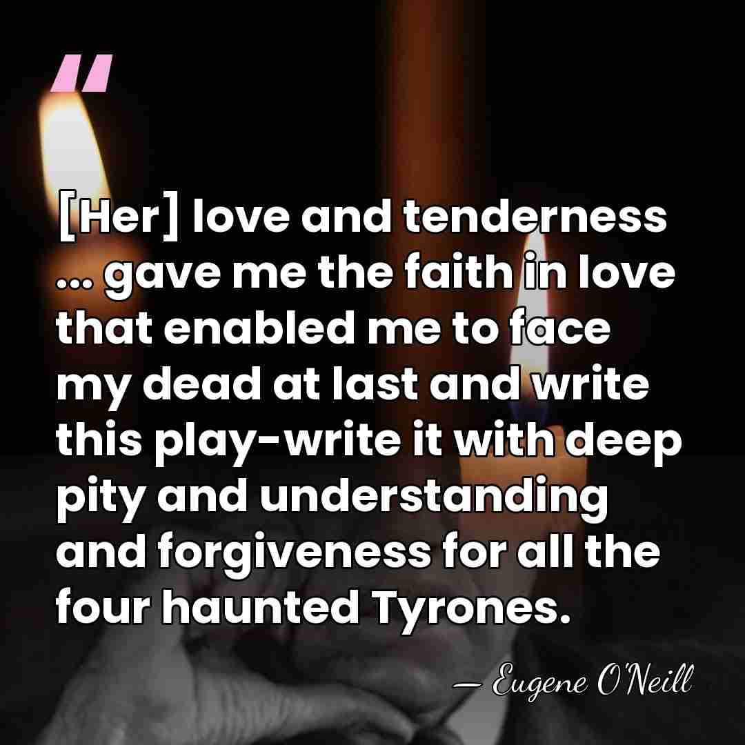 [Her] love and tenderness ... gave me the faith in love that&hellip; - Eugene O'Neill