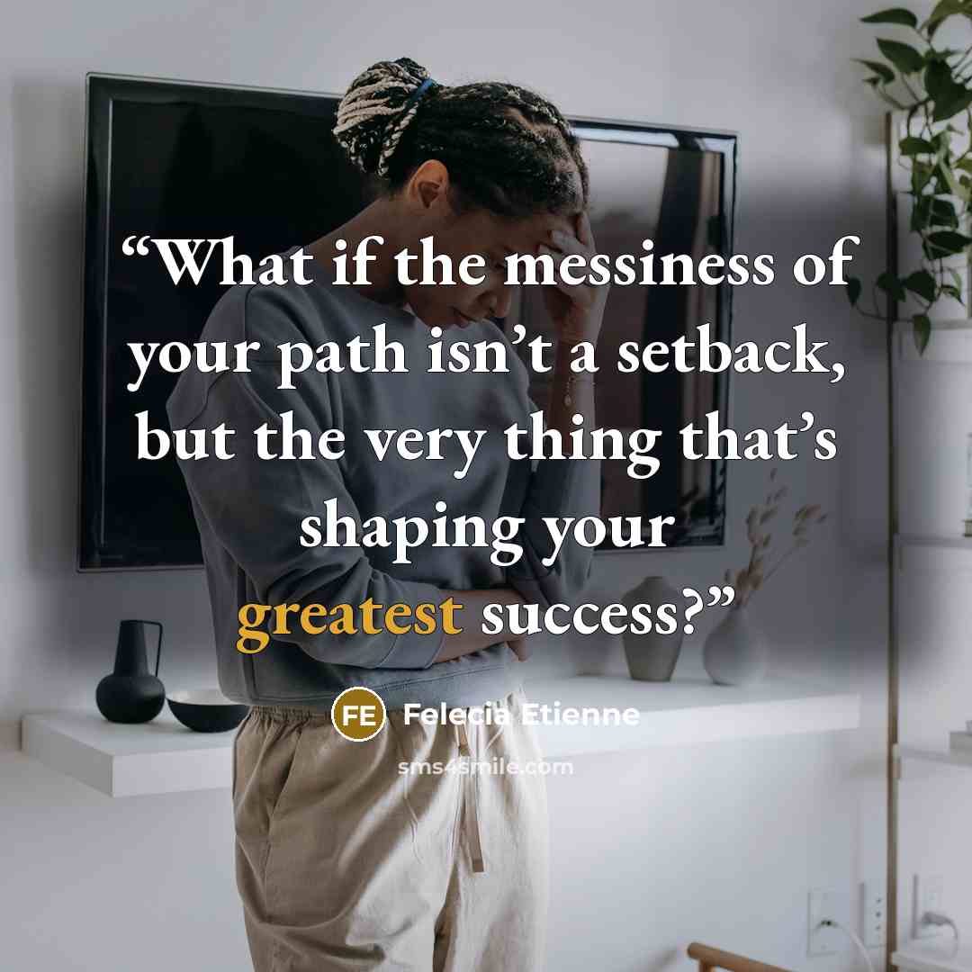 “What if the messiness of your path isn’t a setback, but the very thing that’s shaping your greatest success?” quote by Felecia Etienne