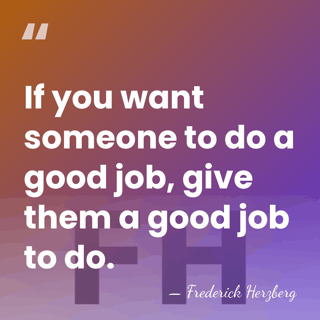 If you want someone to do a good job, give them a&hellip; - Frederick Herzberg