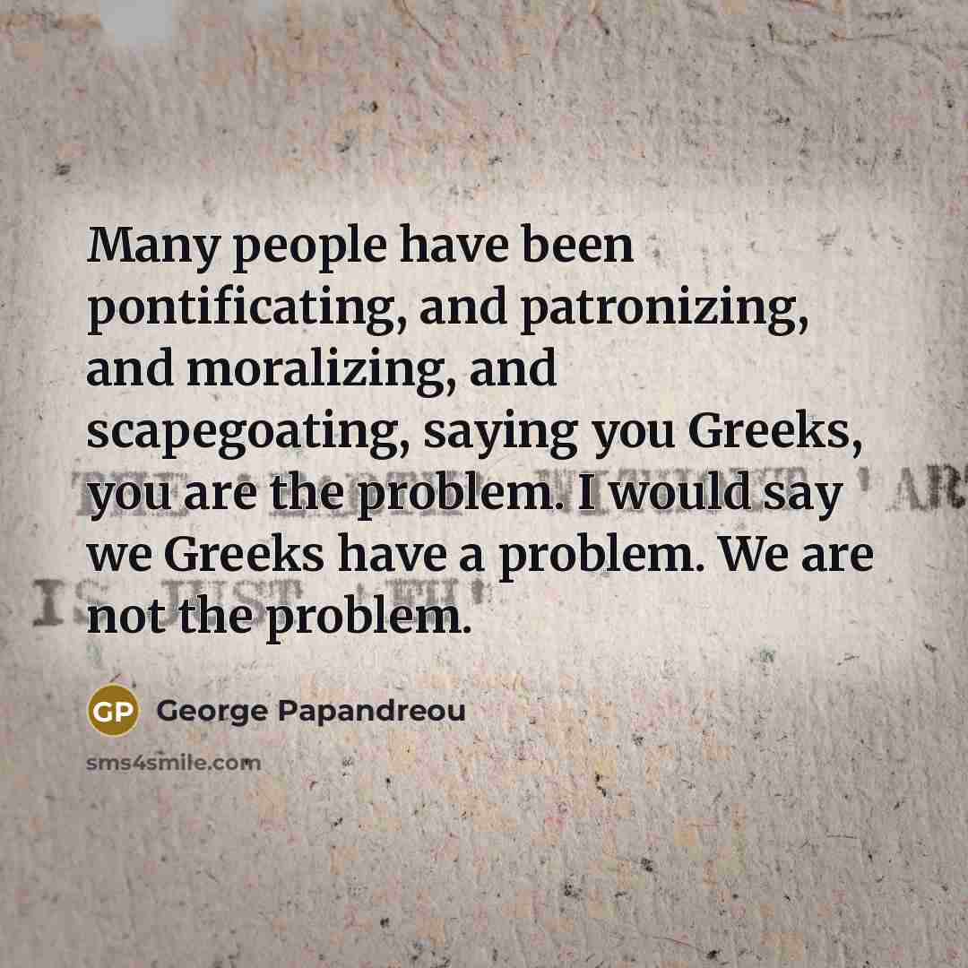 “Many people have been pontificating, and patronizing, and moralizing, and…” quote by George Papandreou