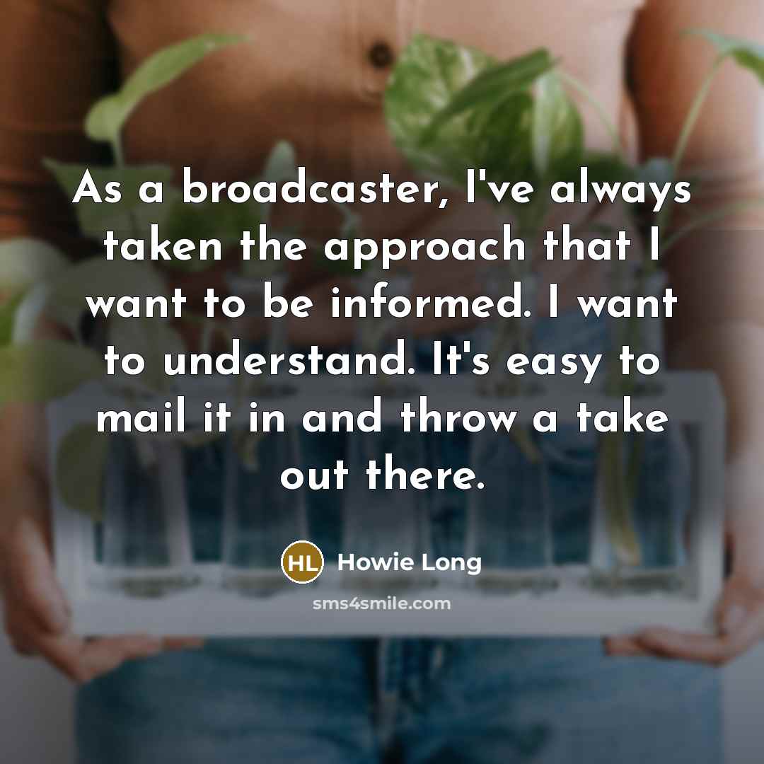 “As a broadcaster, I've always taken the approach that I…” quote by Howie Long