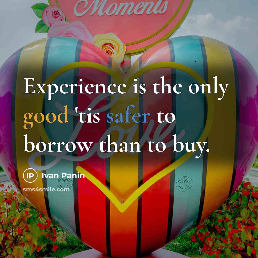 “Experience is the only good 'tis safer to borrow than to buy.” quote by Ivan Panin