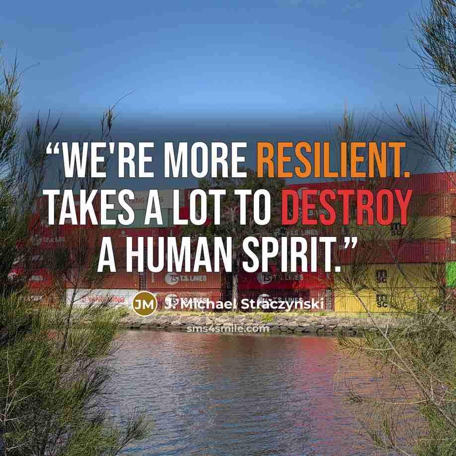 “We're more RESILIENT. Takes a LOT to destroy a human spirit.” quote by J. Michael Straczynski