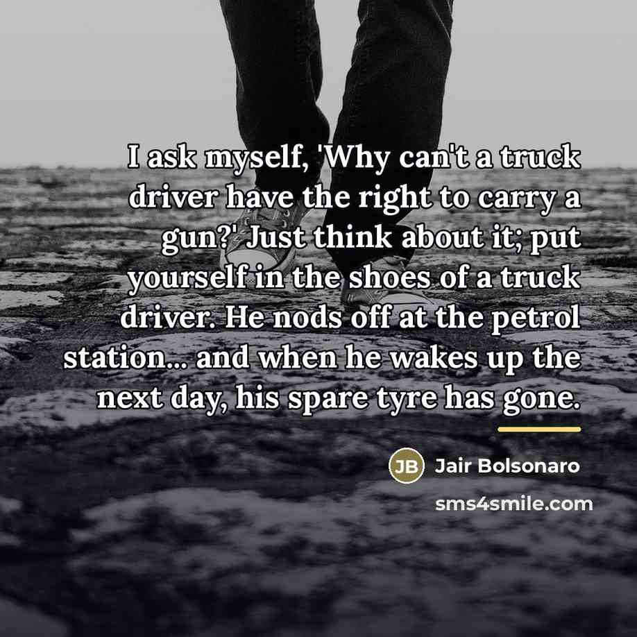 “I ask myself, 'Why can't a truck driver have the…” quote by Jair Bolsonaro
