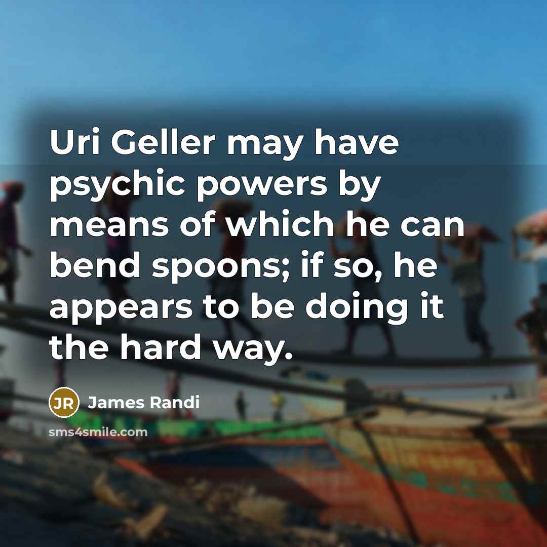 “Uri Geller may have psychic powers by means of which…” quote by James Randi
