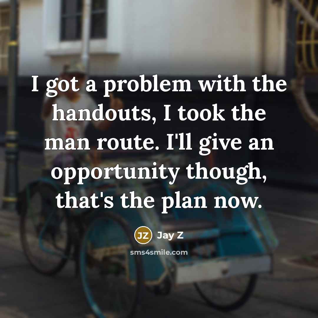 “I got a problem with the handouts, I took the…” quote by Jay Z