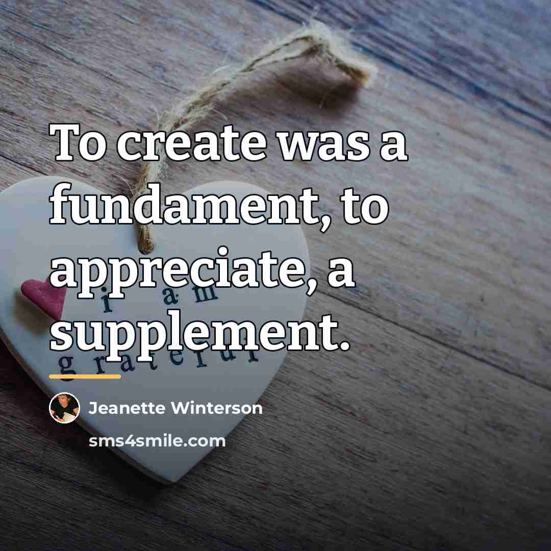 “To create was a fundament, to appreciate, a supplement.…” quote by Jeanette Winterson