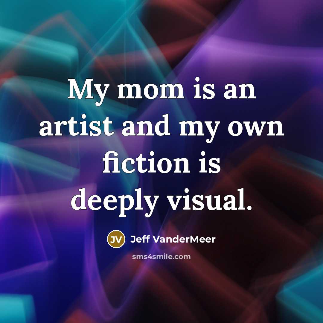 “My mom is an artist and my own fiction is…” quote by Jeff VanderMeer